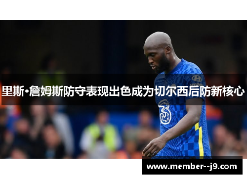 里斯·詹姆斯防守表现出色成为切尔西后防新核心