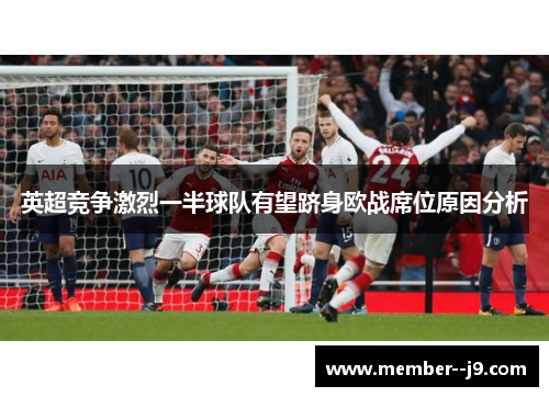 英超竞争激烈一半球队有望跻身欧战席位原因分析