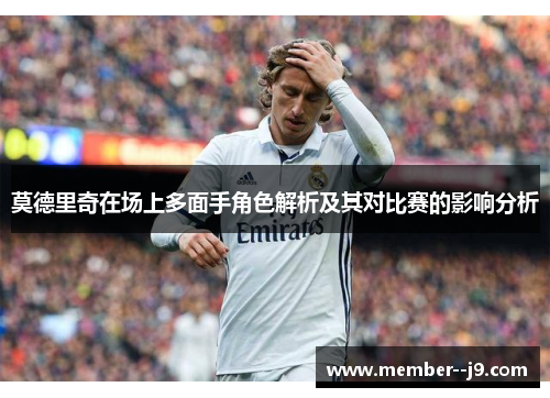 莫德里奇在场上多面手角色解析及其对比赛的影响分析