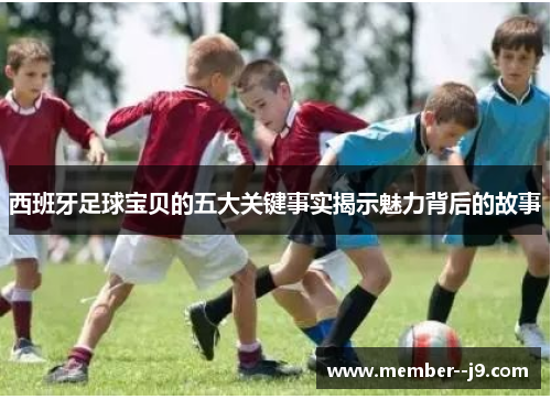 西班牙足球宝贝的五大关键事实揭示魅力背后的故事