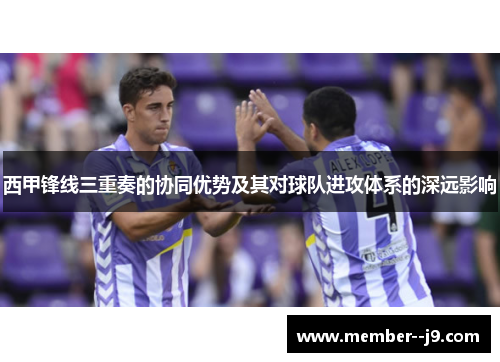 西甲锋线三重奏的协同优势及其对球队进攻体系的深远影响