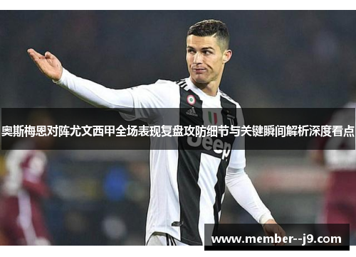 奥斯梅恩对阵尤文西甲全场表现复盘攻防细节与关键瞬间解析深度看点