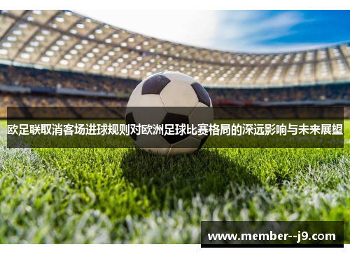 欧足联取消客场进球规则对欧洲足球比赛格局的深远影响与未来展望