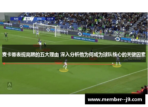 麦卡蒂表现亮眼的五大理由 深入分析他为何成为球队核心的关键因素