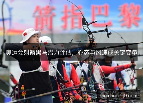 奥运会射箭黑马潜力评估，心态与风速成关键变量